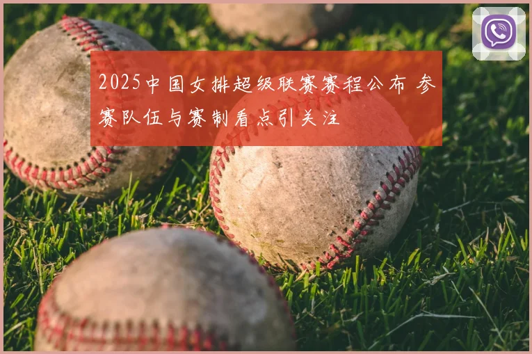 2025中国女排超级联赛赛程公布 参赛队伍与赛制看点引关注