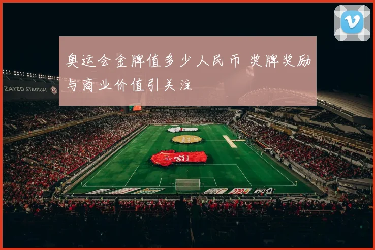 奥运会金牌值多少人民币 奖牌奖励与商业价值引关注