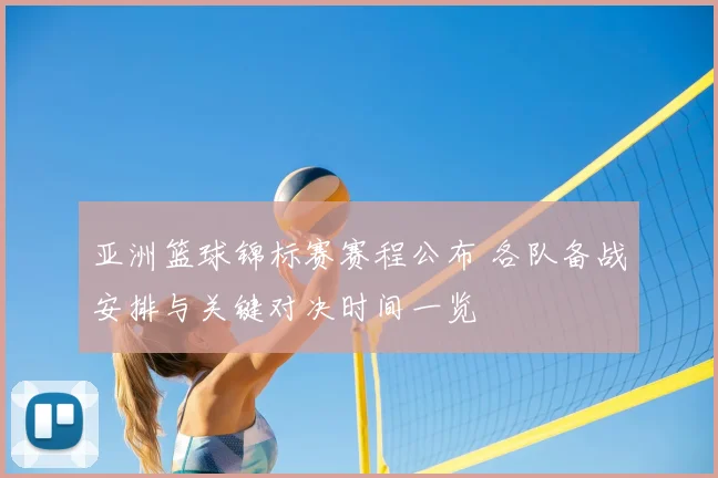 亚洲篮球锦标赛赛程公布 各队备战安排与关键对决时间一览