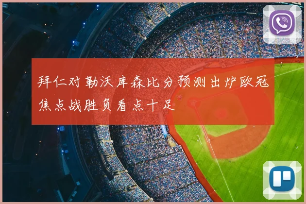 拜仁对勒沃库森比分预测出炉欧冠焦点战胜负看点十足