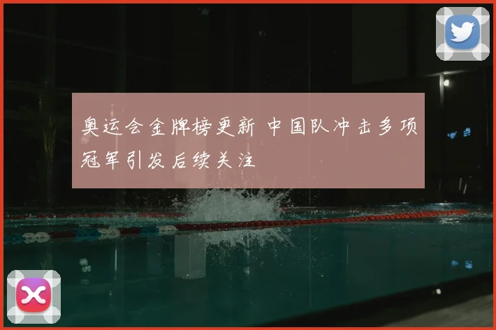 奥运会金牌榜更新 中国队冲击多项冠军引发后续关注