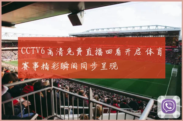 CCTV6高清免费直播回看开启 体育赛事精彩瞬间同步呈现