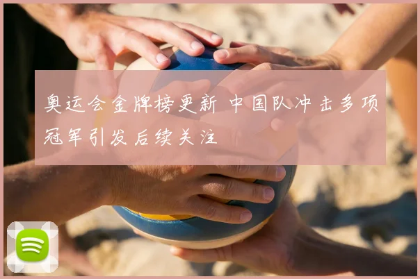 奥运会金牌榜更新 中国队冲击多项冠军引发后续关注
