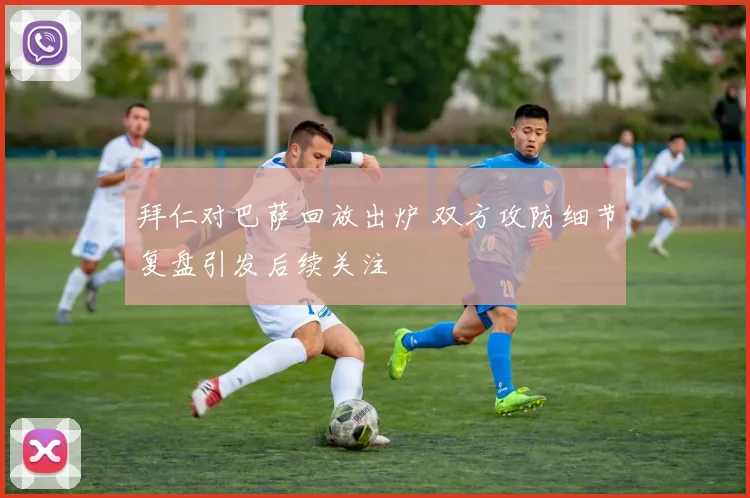 拜仁对巴萨回放出炉 双方攻防细节复盘引发后续关注