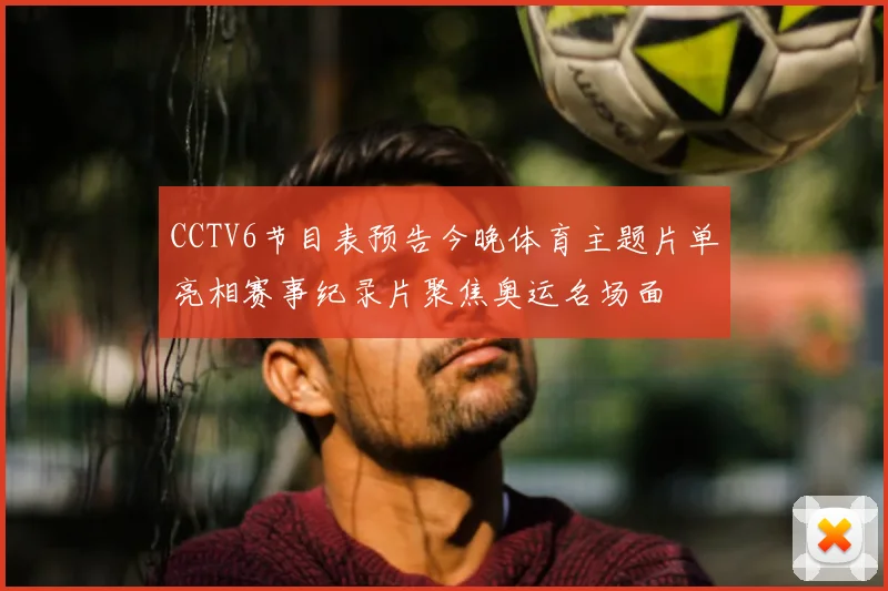 CCTV6节目表预告今晚体育主题片单亮相赛事纪录片聚焦奥运名场面