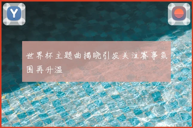 世界杯主题曲揭晓引发关注赛事氛围再升温